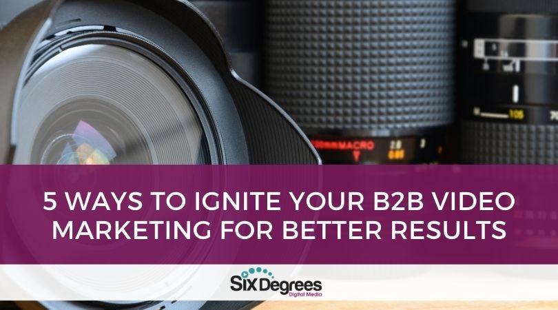5 Ways to Ignite Your B2B Video Marketing for Better Results