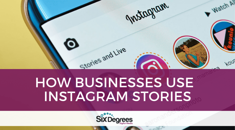 How Businesses Use Instagram Stories - Six Degrees Digital Media