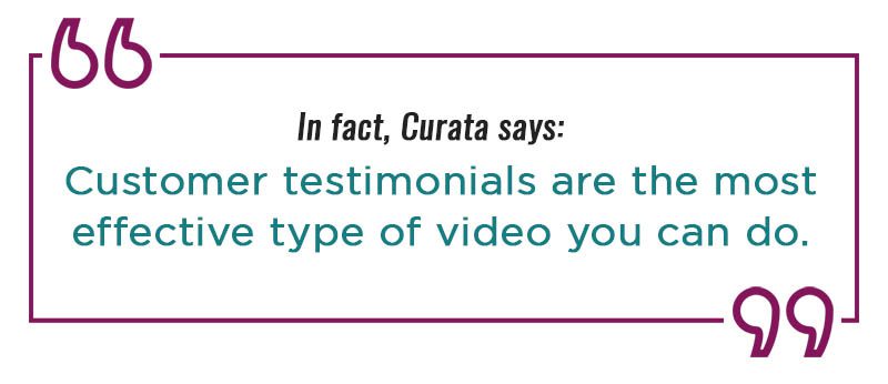 Customer testimonials are the most effective type of video you can do