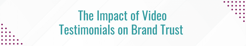 The Impact of Video Testimonials on Brand Trust